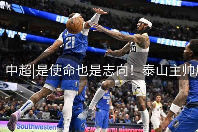 中超|是使命也是志向！泰山主帅唐田：冲击亚冠的计划从未动摇