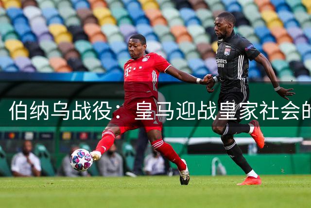 伯纳乌战役：皇马迎战皇家社会的关键对决