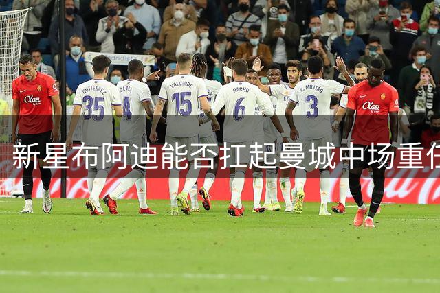 新星布阿迪能否扛起曼城中场重任？