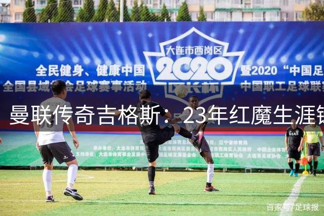 曼联传奇吉格斯：23年红魔生涯铸就队史第二巨星
